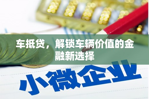 柳河车抵贷，解锁车辆价值的金融新选择