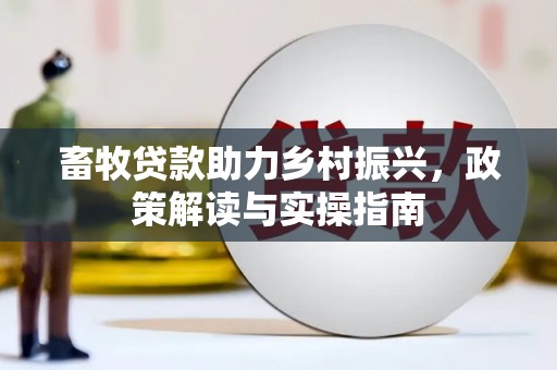 柳河畜牧贷款助力乡村振兴，政策解读与实操指南
