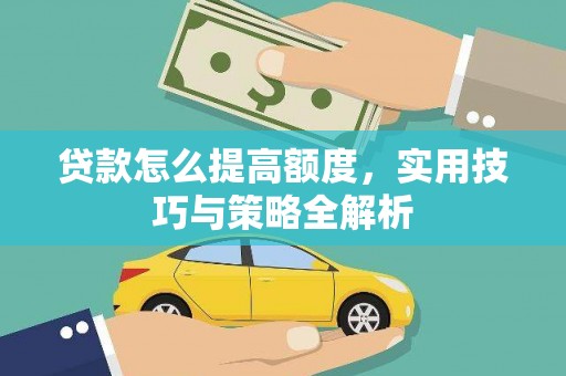 柳河贷款怎么提高额度，实用技巧与策略全解析