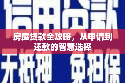 柳河房屋贷款全攻略，从申请到还款的智慧选择