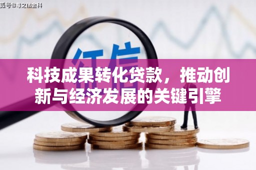 柳河科技成果转化贷款，推动创新与经济发展的关键引擎
