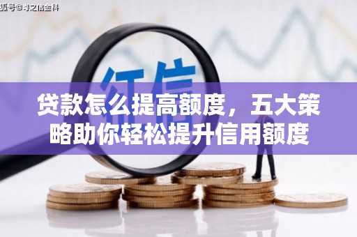 柳河贷款怎么提高额度，五大策略助你轻松提升信用额度