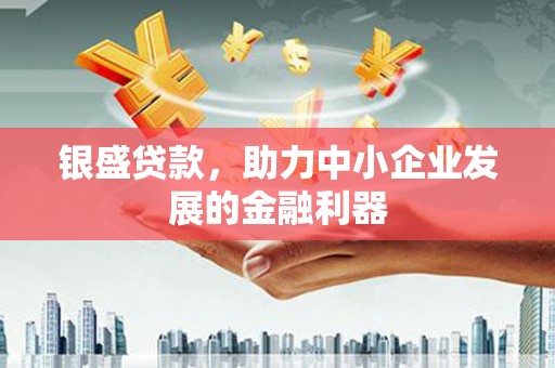 柳河银盛贷款，助力中小企业发展的金融利器