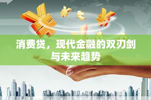 柳河消费贷，现代金融的双刃剑与未来趋势