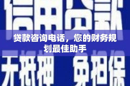 柳河贷款咨询电话，您的财务规划最佳助手