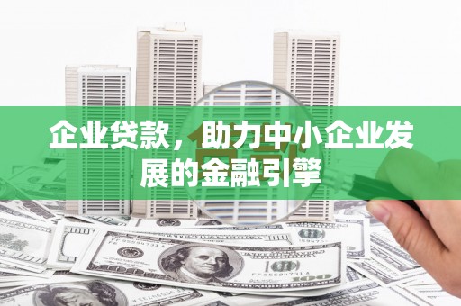 柳河企业贷款，助力中小企业发展的金融引擎
