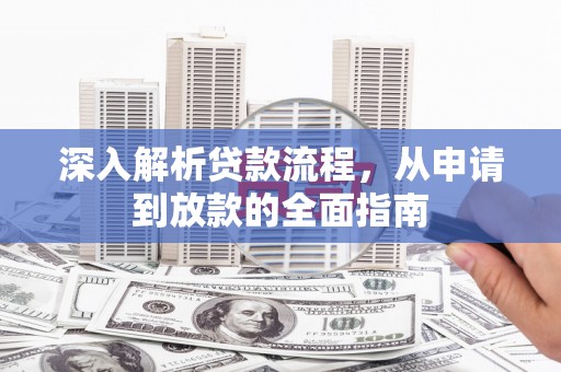 柳河深入解析贷款流程，从申请到放款的全面指南