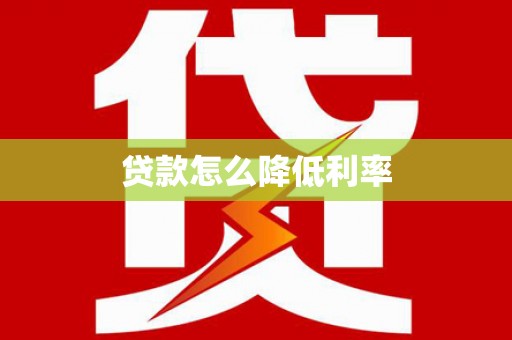 柳河贷款怎么降低利率