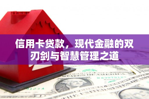 柳河信用卡贷款，现代金融的双刃剑与智慧管理之道