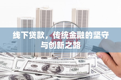 柳河线下贷款，传统金融的坚守与创新之路