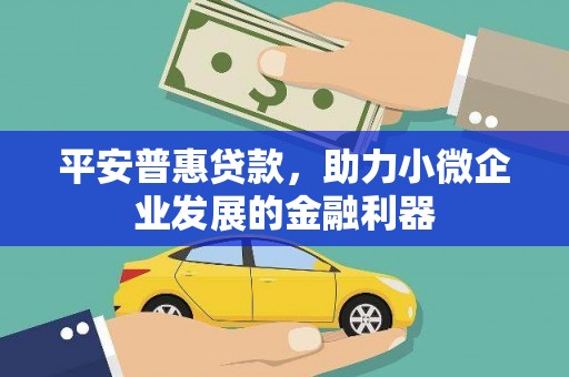 柳河平安普惠贷款，助力小微企业发展的金融利器