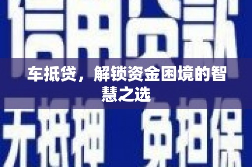 柳河车抵贷，解锁资金困境的智慧之选