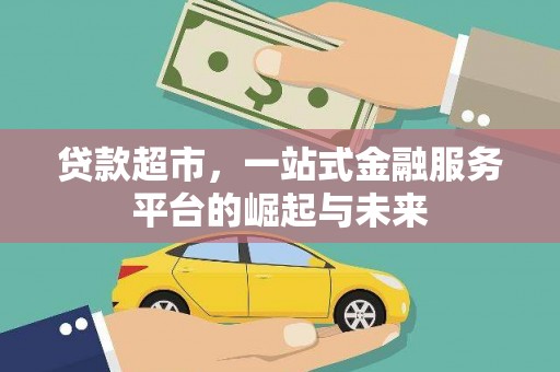 柳河贷款超市，一站式金融服务平台的崛起与未来
