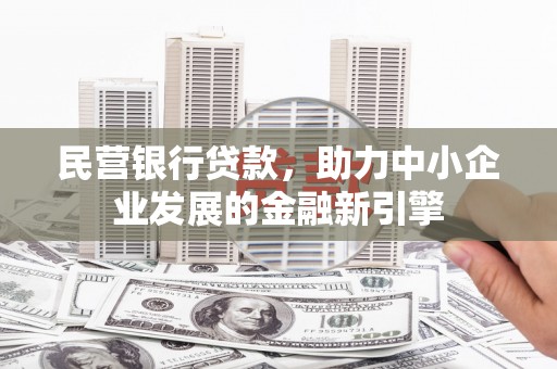 柳河民营银行贷款，助力中小企业发展的金融新引擎
