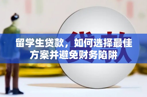 柳河留学生贷款，如何选择最佳方案并避免财务陷阱