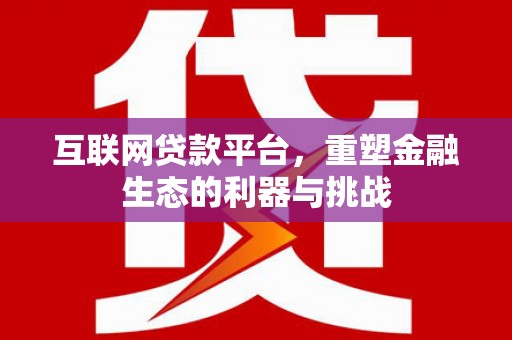 柳河互联网贷款平台，重塑金融生态的利器与挑战