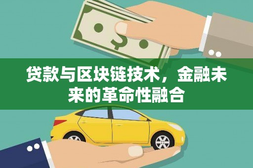 柳河贷款与区块链技术，金融未来的革命性融合