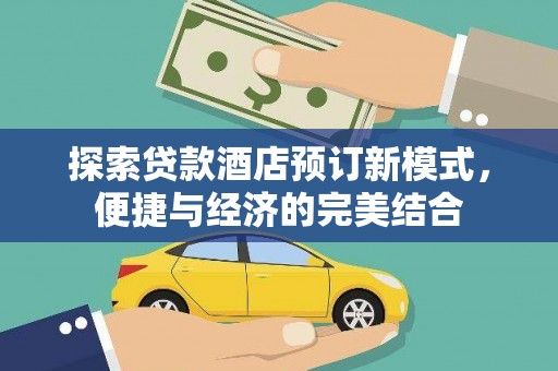 柳河探索贷款酒店预订新模式，便捷与经济的完美结合