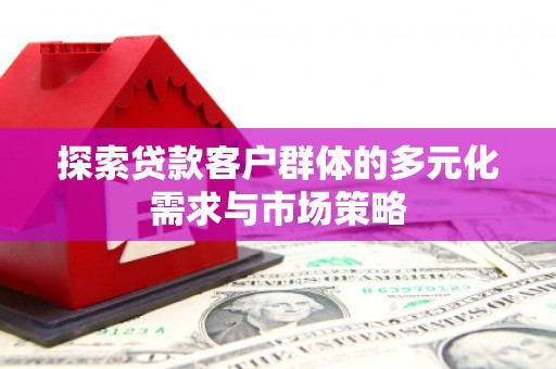 柳河探索贷款客户群体的多元化需求与市场策略