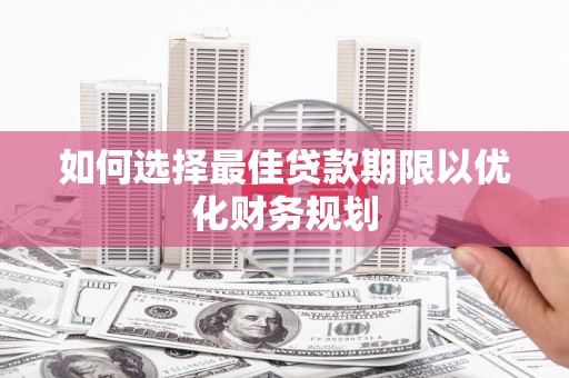 柳河如何选择最佳贷款期限以优化财务规划