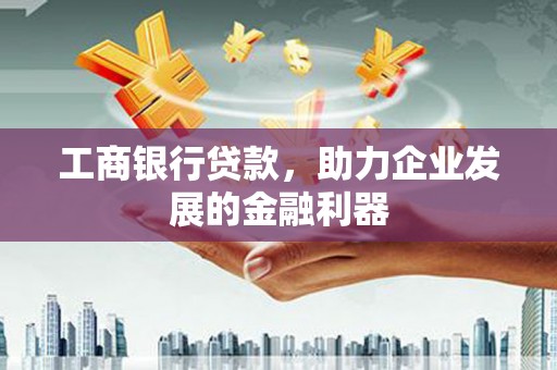 柳河工商银行贷款，助力企业发展的金融利器