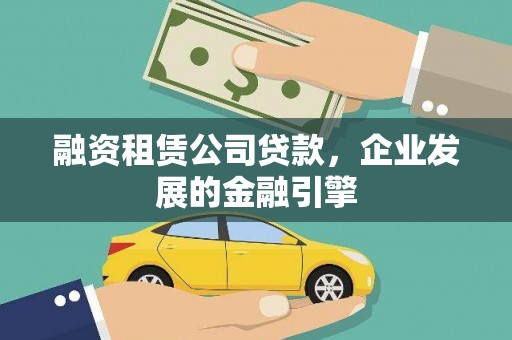 柳河融资租赁公司贷款，企业发展的金融引擎