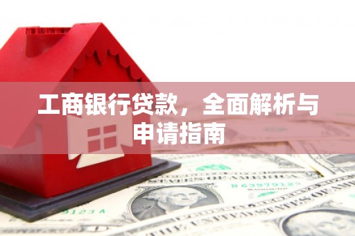 柳河工商银行贷款，全面解析与申请指南