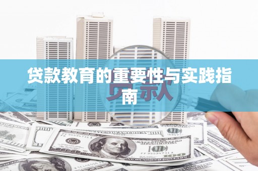 柳河贷款教育的重要性与实践指南
