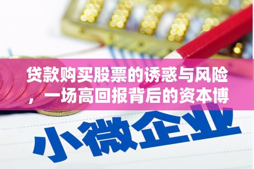 柳河贷款购买股票的诱惑与风险，一场高回报背后的资本博弈
