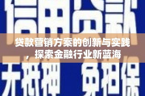 柳河贷款营销方案的创新与实践，探索金融行业新蓝海