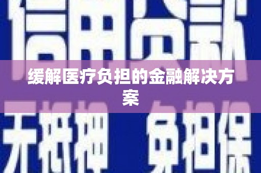 柳河缓解医疗负担的金融解决方案