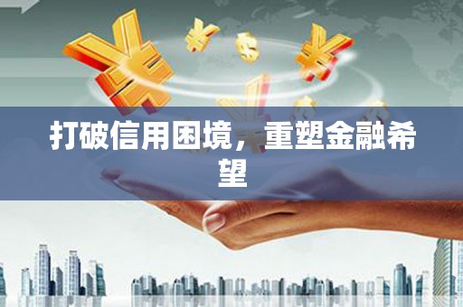 柳河打破信用困境，重塑金融希望