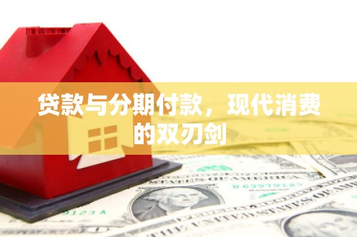 柳河贷款与分期付款，现代消费的双刃剑