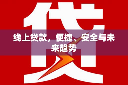 柳河线上贷款，便捷、安全与未来趋势