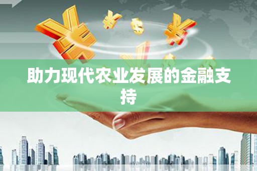 柳河助力现代农业发展的金融支持