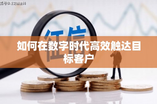 柳河如何在数字时代高效触达目标客户