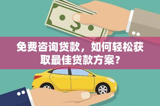 柳河免费咨询贷款，如何轻松获取最佳贷款方案？