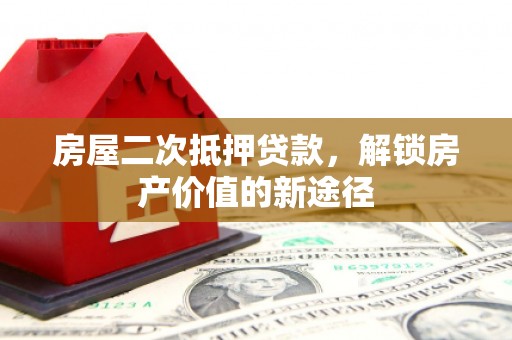 柳河房屋二次抵押贷款，解锁房产价值的新途径